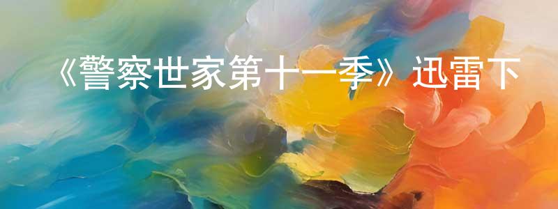 陳孝威發布《警察世家第十一季》迅雷下載/在線觀看-犯罪歷史-美劇天堂